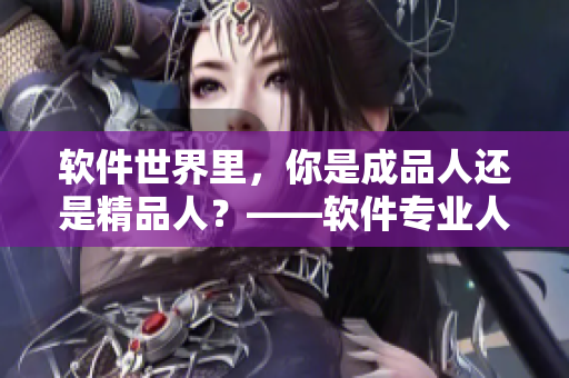 软件世界里，你是成品人还是精品人？——软件专业人才培养模式浅析