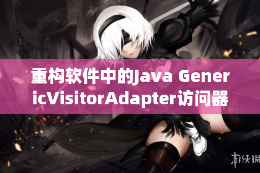 重构软件中的Java GenericVisitorAdapter访问器