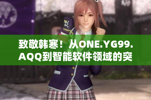 致敬韩寒！从ONE.YG99.AQQ到智能软件领域的突破