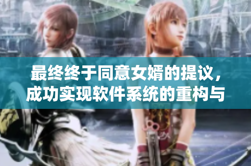 最终终于同意女婿的提议，成功实现软件系统的重构与升级
