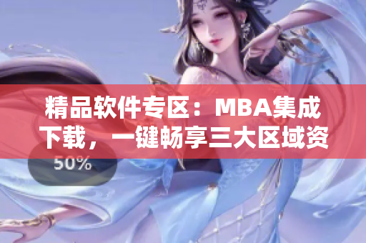 精品软件专区：MBA集成下载，一键畅享三大区域资源