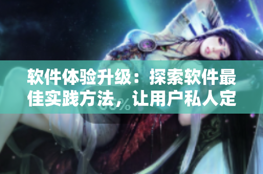 软件体验升级：探索软件最佳实践方法，让用户私人定制
