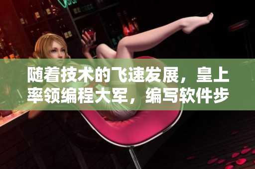 随着技术的飞速发展，皇上率领编程大军，编写软件步入律动新时代