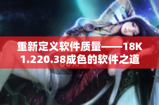 重新定义软件质量——18K1.220.38成色的软件之道