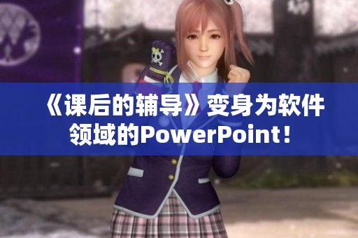《课后的辅导》变身为软件领域的PowerPoint！
