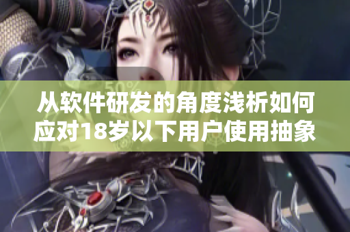 从软件研发的角度浅析如何应对18岁以下用户使用抽象软件