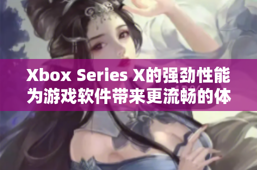 Xbox Series X的强劲性能为游戏软件带来更流畅的体验