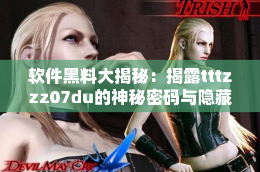 软件黑料大揭秘：揭露tttzzz07du的神秘密码与隐藏功能！