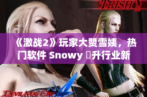 《激战2》玩家大赞雪姨，热门软件 Snowy 躍升行业新貴