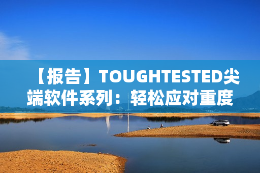 【报告】TOUGHTESTED尖端软件系列：轻松应对重度使用