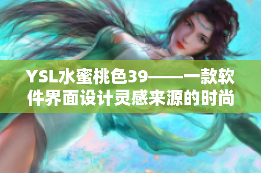 YSL水蜜桃色39——一款软件界面设计灵感来源的时尚口红色号！