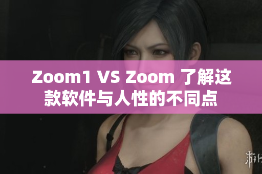 Zoom1 VS Zoom 了解这款软件与人性的不同点