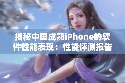 揭秘中国成熟iPhone的软件性能表现：性能评测报告发布