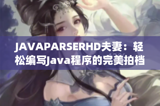 JAVAPARSERHD夫妻：轻松编写Java程序的完美拍档