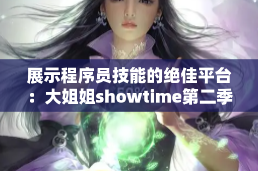 展示程序员技能的绝佳平台：大姐姐showtime第二季