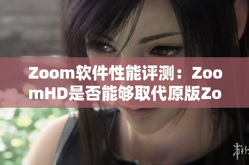 Zoom软件性能评测：ZoomHD是否能够取代原版Zoom？