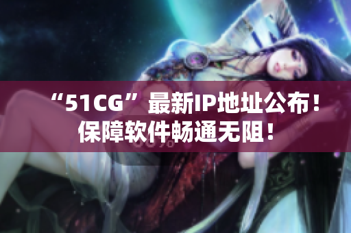 “51CG”最新IP地址公布！保障软件畅通无阻！