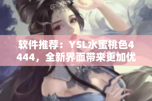 软件推荐：YSL水蜜桃色4444，全新界面带来更加优质的用户体验！