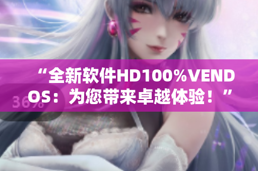 “全新软件HD100%VENDOS：为您带来卓越体验！”