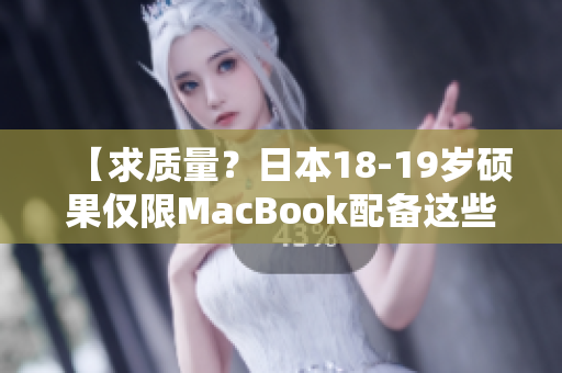 【求质量？日本18-19岁硕果仅限MacBook配备这些必要软件！】