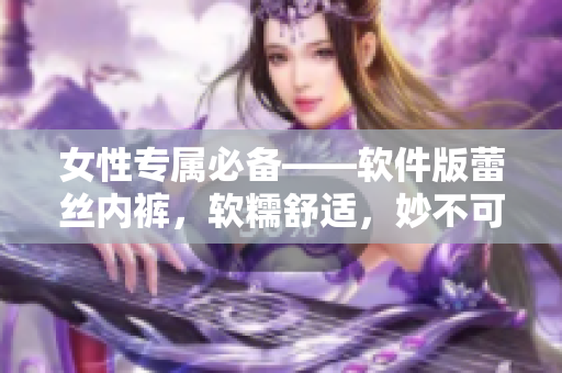 女性专属必备——软件版蕾丝内裤，软糯舒适，妙不可言！