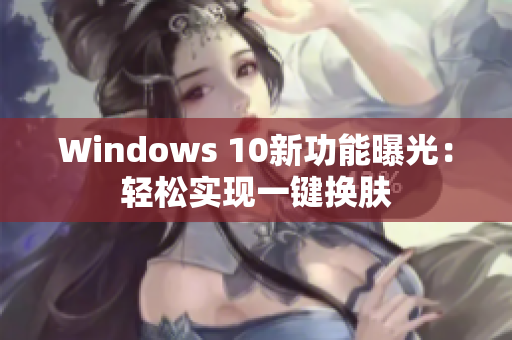 Windows 10新功能曝光：轻松实现一键换肤