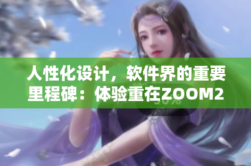 人性化设计，软件界的重要里程碑：体验重在ZOOM2.0