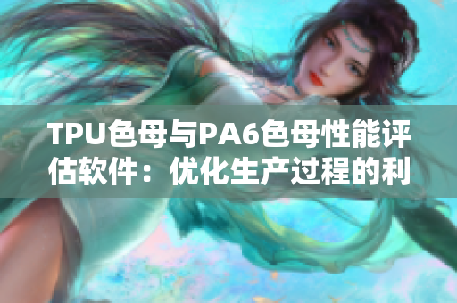 TPU色母与PA6色母性能评估软件：优化生产过程的利器