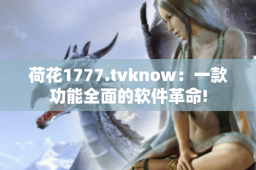 荷花1777.tvknow：一款功能全面的软件革命!