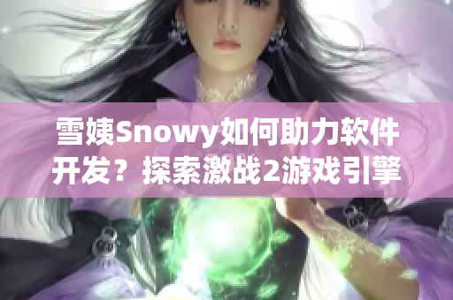 雪姨Snowy如何助力软件开发？探索激战2游戏引擎的应用