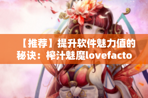【推荐】提升软件魅力值的秘诀：榨汁魅魔lovefactor