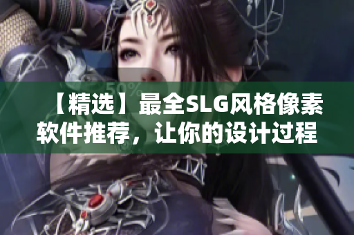 【精选】最全SLG风格像素软件推荐，让你的设计过程更简单轻松！