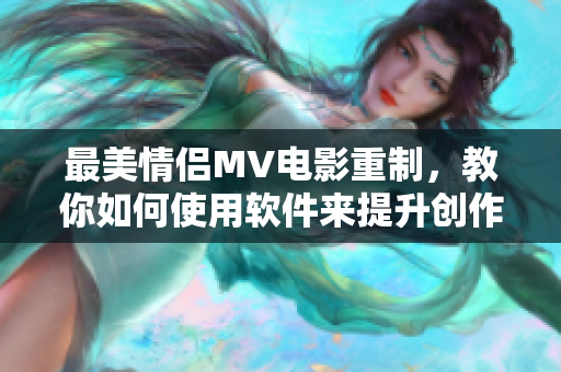 最美情侣MV电影重制，教你如何使用软件来提升创作效率!