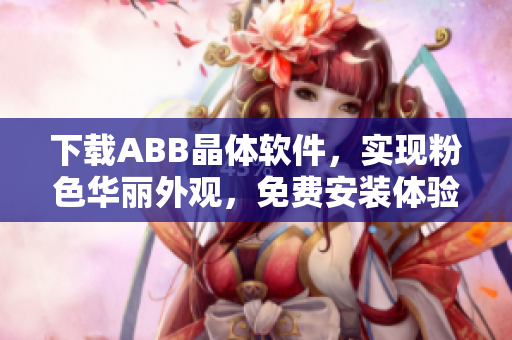 下载ABB晶体软件，实现粉色华丽外观，免费安装体验