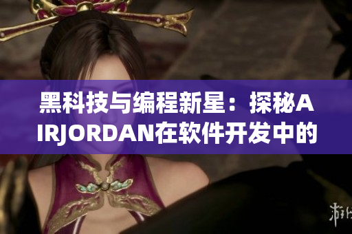 黑科技与编程新星：探秘AIRJORDAN在软件开发中的重要性