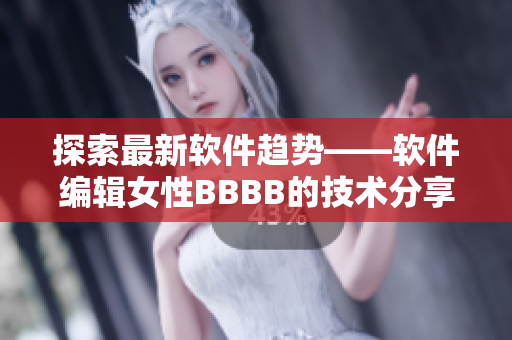 探索最新软件趋势——软件编辑女性BBBB的技术分享与心得