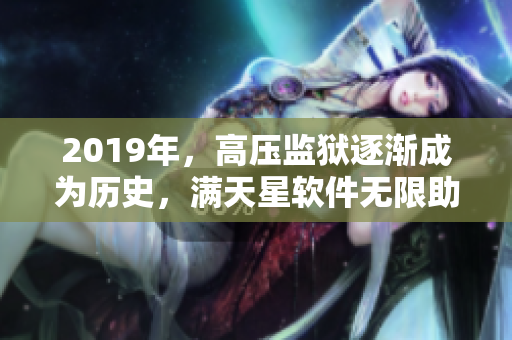 2019年，高压监狱逐渐成为历史，满天星软件无限助力！