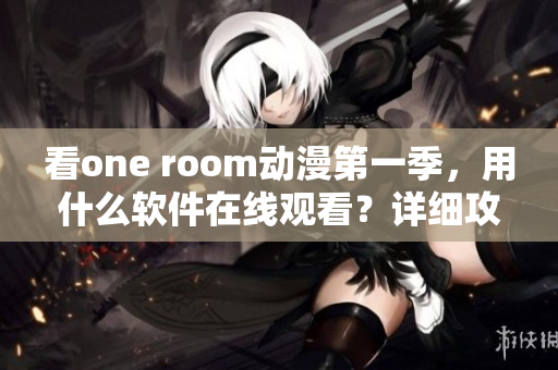 看one room动漫第一季，用什么软件在线观看？详细攻略来！