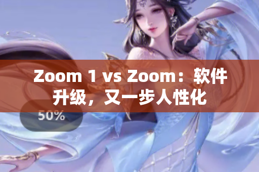 Zoom 1 vs Zoom：软件升级，又一步人性化