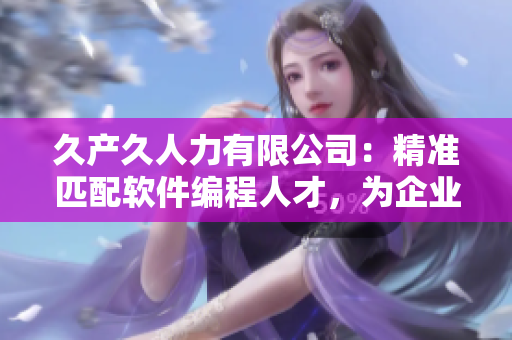 久产久人力有限公司：精准匹配软件编程人才，为企业注入科技活力！