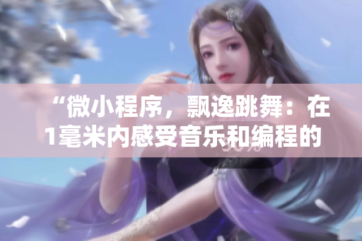 “微小程序，飘逸跳舞：在1毫米内感受音乐和编程的缤纷乐章”