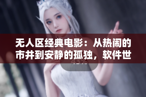 无人区经典电影：从热闹的市井到安静的孤独，软件世界同样巨变