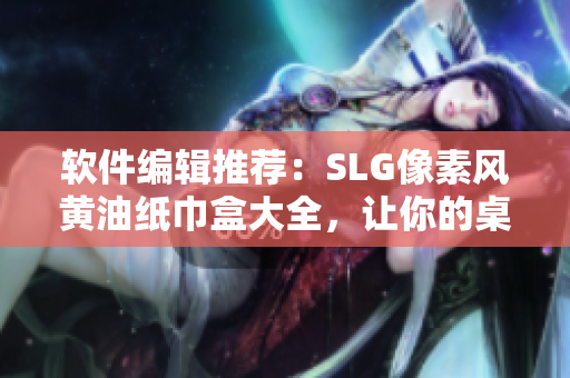 软件编辑推荐：SLG像素风黄油纸巾盒大全，让你的桌面更有个性！