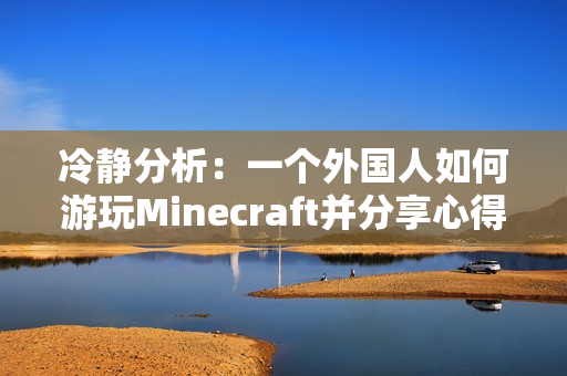 冷静分析：一个外国人如何游玩Minecraft并分享心得