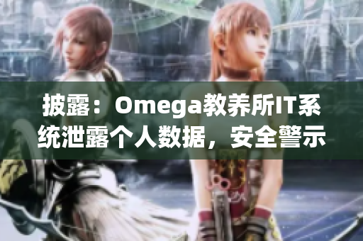 披露：Omega教养所IT系统泄露个人数据，安全警示！