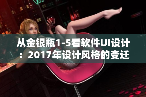 从金银瓶1-5看软件UI设计：2017年设计风格的变迁