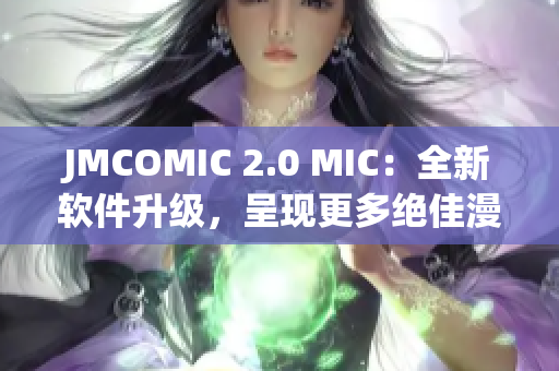 JMCOMIC 2.0 MIC：全新软件升级，呈现更多绝佳漫画体验