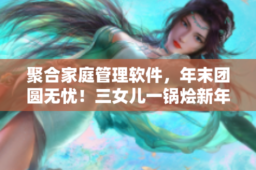 聚合家庭管理软件，年末团圆无忧！三女儿一锅烩新年祝福