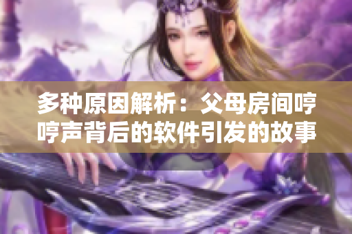 多种原因解析：父母房间哼哼声背后的软件引发的故事