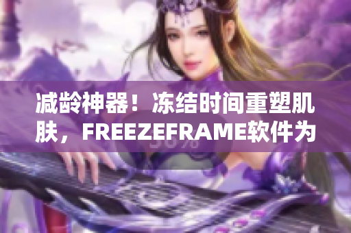 减龄神器！冻结时间重塑肌肤，FREEZEFRAME软件为您解锁青春之门